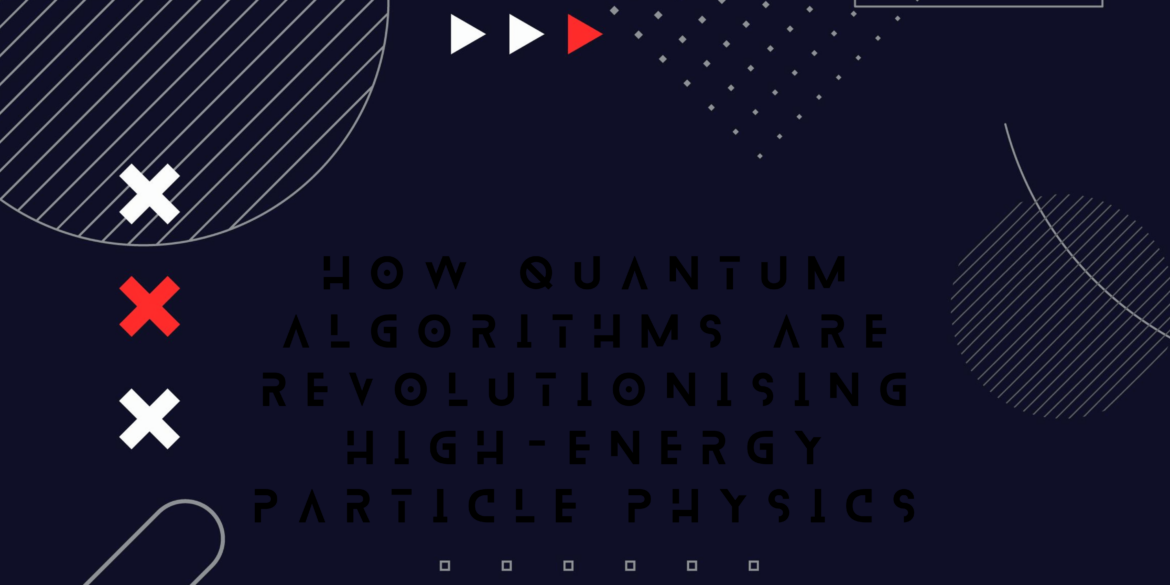 How quantum algorithms are revolutionising high-energy particle physics